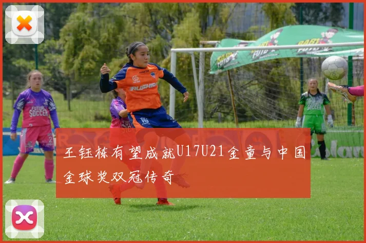 王钰栋有望成就U17U21金童与中国金球奖双冠传奇
