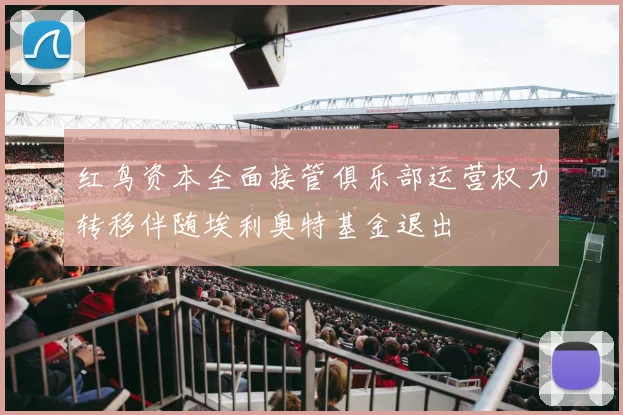 红鸟资本全面接管俱乐部运营权力转移伴随埃利奥特基金退出