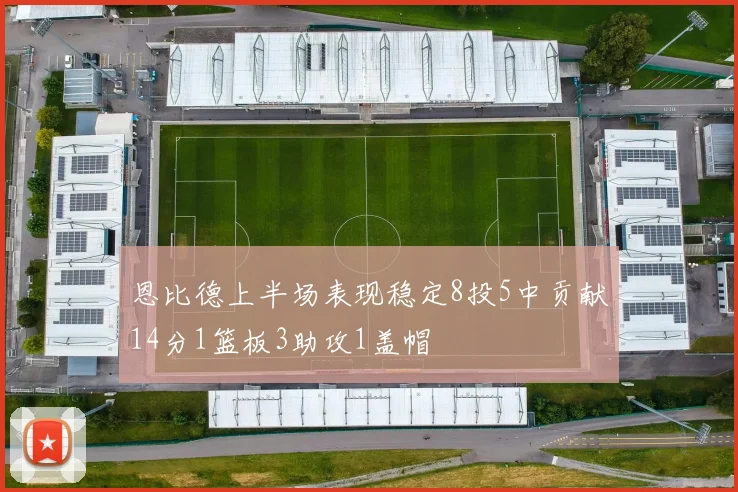 恩比德上半场表现稳定8投5中贡献14分1篮板3助攻1盖帽