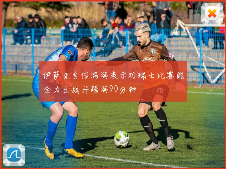 伊萨克自信满满表示对瑞士比赛能全力出战并踢满90分钟