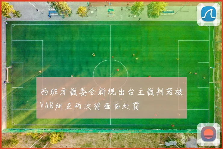 西班牙裁委会新规出台主裁判若被VAR纠正两次将面临处罚