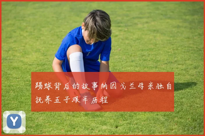 踢球背后的故事纳因戈兰母亲独自抚养五子艰辛历程