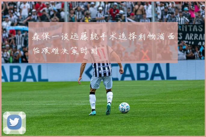 森保一谈远藤航手术选择利物浦面临艰难决策时刻