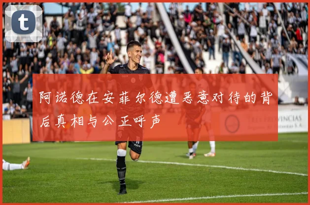 阿诺德在安菲尔德遭恶意对待的背后真相与公正呼声