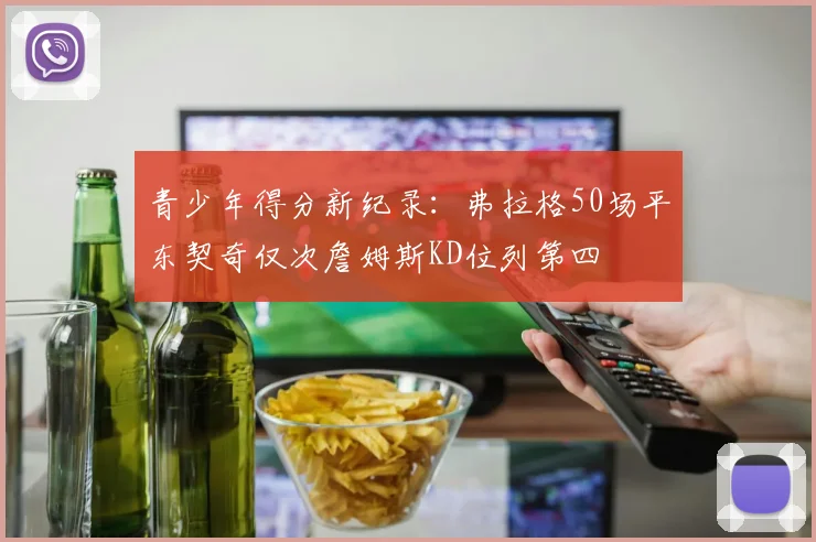 青少年得分新纪录：弗拉格50场平东契奇仅次詹姆斯KD位列第四