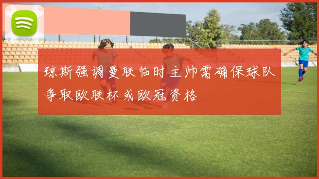 琼斯强调曼联临时主帅需确保球队争取欧联杯或欧冠资格