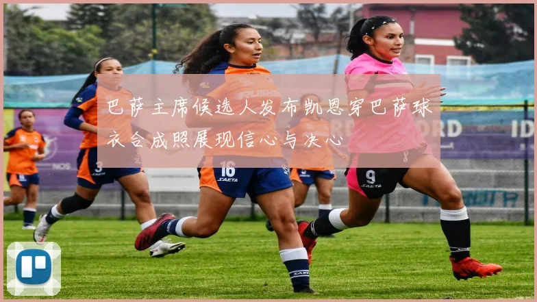 巴萨主席候选人发布凯恩穿巴萨球衣合成照展现信心与决心