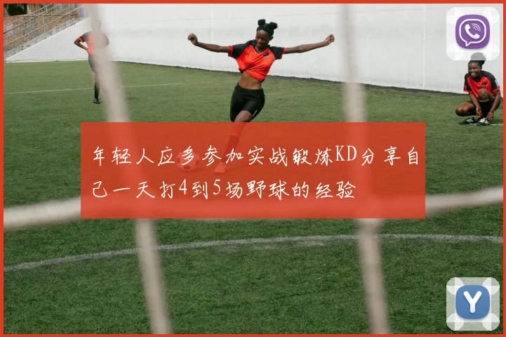 年轻人应多参加实战锻炼KD分享自己一天打4到5场野球的经验