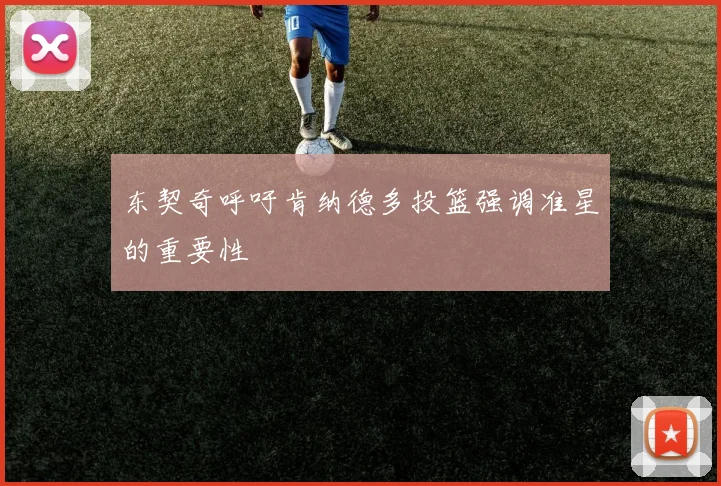东契奇呼吁肯纳德多投篮强调准星的重要性